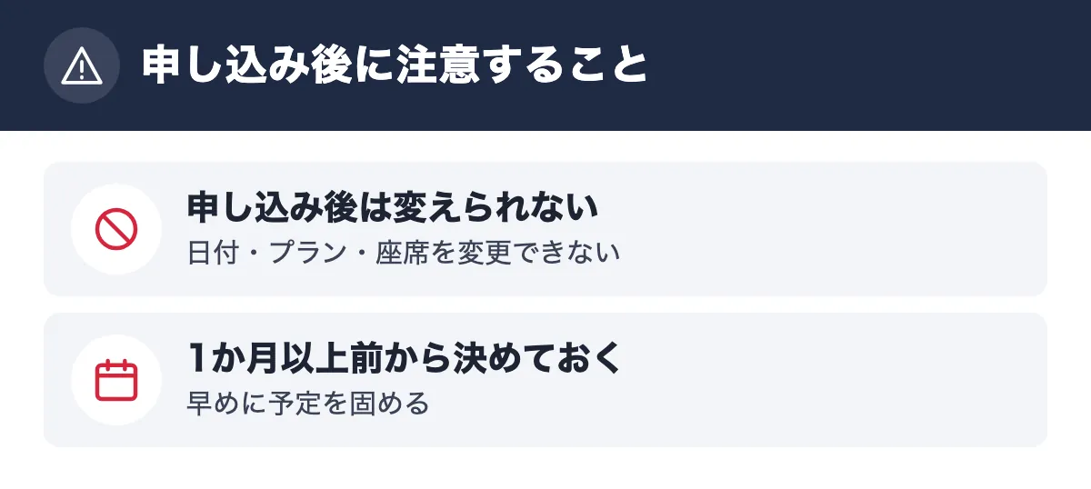 申し込み後に注意すること。申し込み後は変えられない 日付・プラン・座席を変更できない/1か月以上前から決めておく 早めに予定を固める